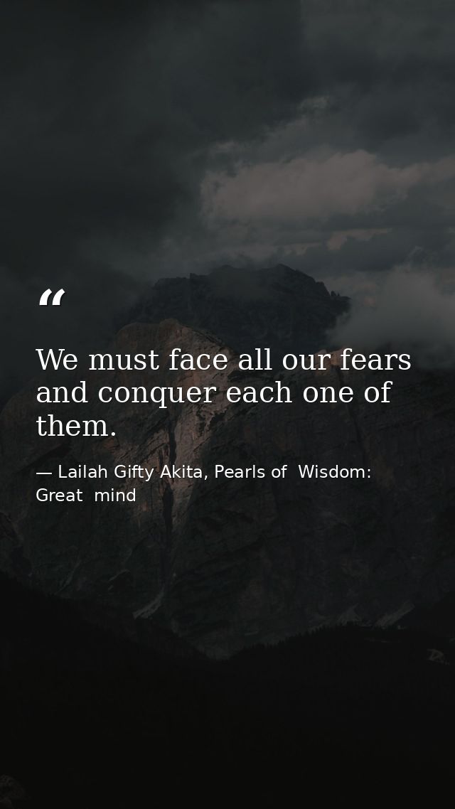 We must face all our fears and conquer each one of them. — Lailah Gifty Akita, Pearls of  Wisdom: Great  mind