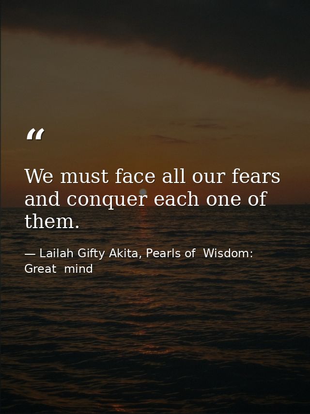 We must face all our fears and conquer each one of them. — Lailah Gifty Akita, Pearls of  Wisdom: Great  mind