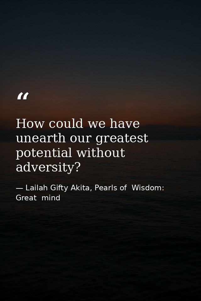 How could we have unearth our greatest potential without adversity? — Lailah Gifty Akita, Pearls of  Wisdom: Great  mind