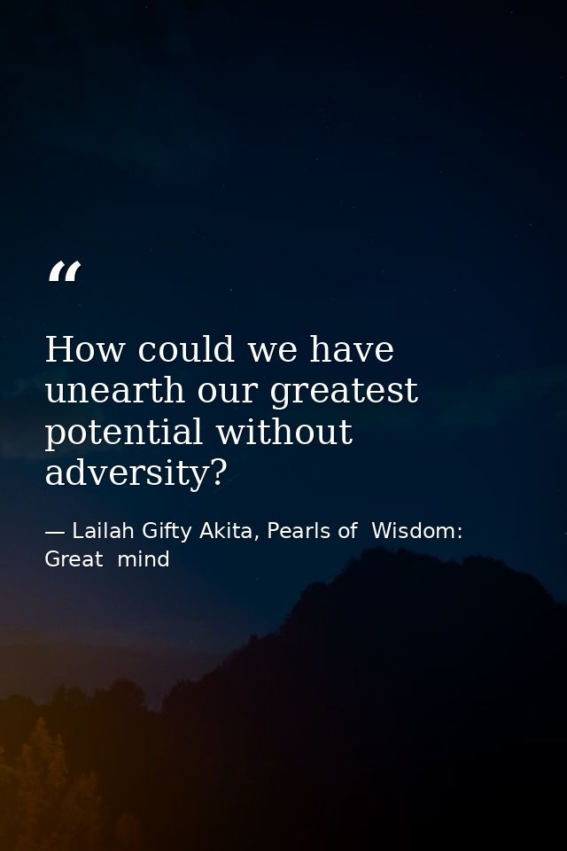 How could we have unearth our greatest potential without adversity? — Lailah Gifty Akita, Pearls of  Wisdom: Great  mind