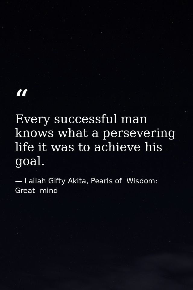 Every successful man knows what a persevering life it was to achieve his goal. — Lailah Gifty Akita, Pearls of  Wisdom: Great  mind