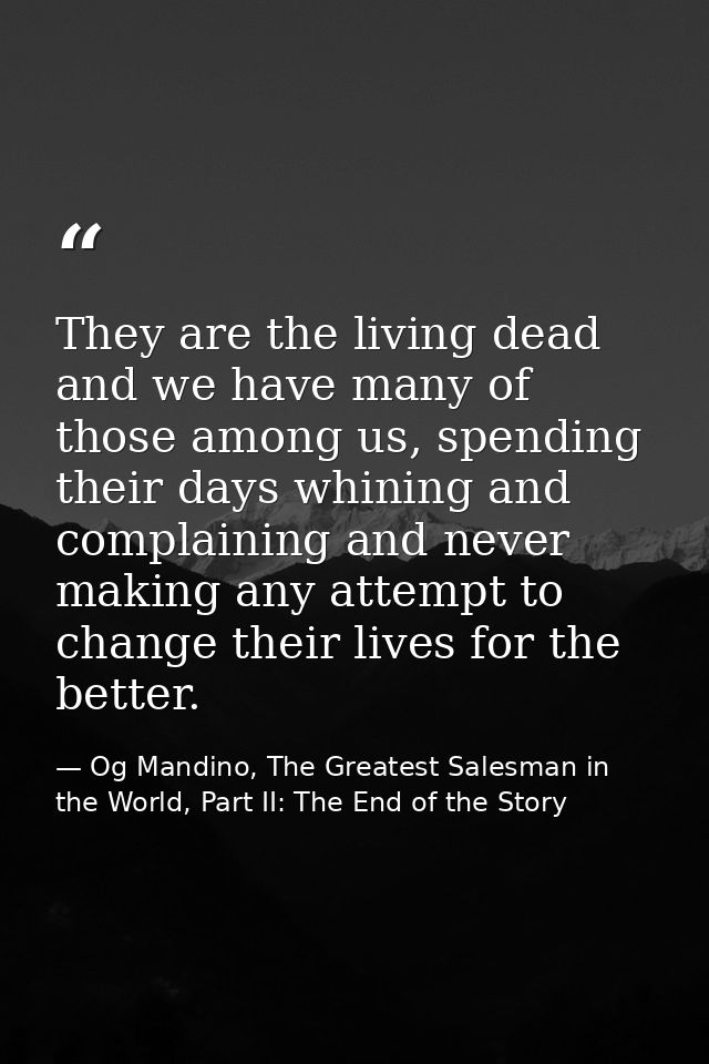They are the living dead and we have many of those among us, spending their days whining and complaining and never makin — Og Mandino, The Greatest Salesman in the World, Part II: The End of the Story