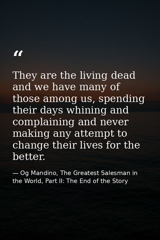 They are the living dead and we have many of those among us, spending their days whining and complaining and never makin — Og Mandino, The Greatest Salesman in the World, Part II: The End of the Story