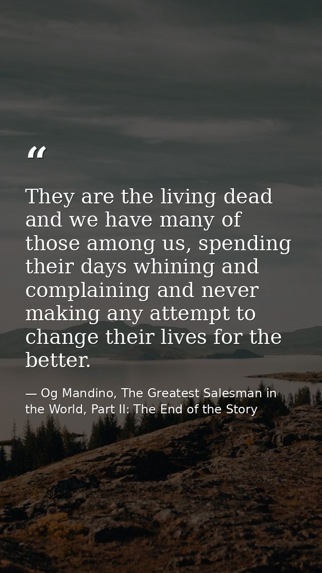 They are the living dead and we have many of those among us, spending their days whining and complaining and never makin — Og Mandino, The Greatest Salesman in the World, Part II: The End of the Story