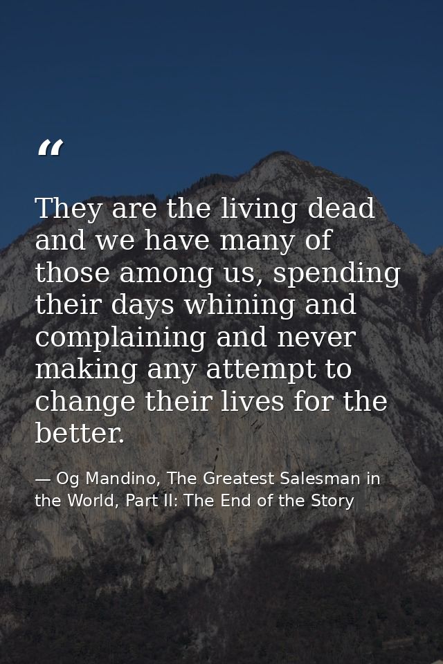 They are the living dead and we have many of those among us, spending their days whining and complaining and never makin — Og Mandino, The Greatest Salesman in the World, Part II: The End of the Story