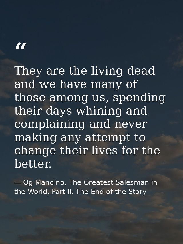 They are the living dead and we have many of those among us, spending their days whining and complaining and never makin — Og Mandino, The Greatest Salesman in the World, Part II: The End of the Story