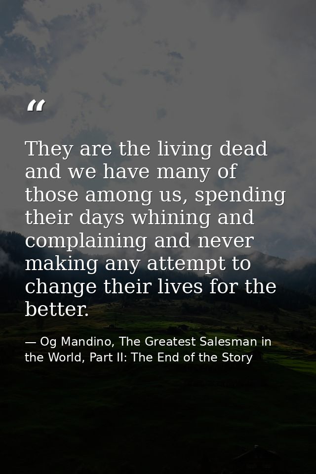 They are the living dead and we have many of those among us, spending their days whining and complaining and never makin — Og Mandino, The Greatest Salesman in the World, Part II: The End of the Story