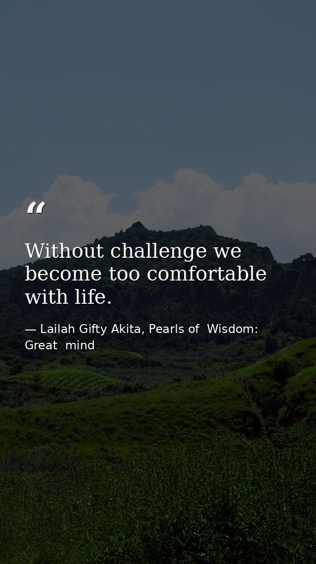 Without challenge we become too comfortable with life. — Lailah Gifty Akita, Pearls of  Wisdom: Great  mind