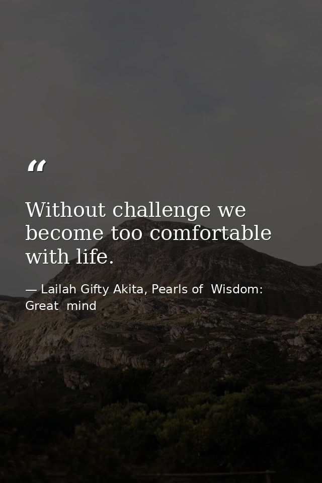 Without challenge we become too comfortable with life. — Lailah Gifty Akita, Pearls of  Wisdom: Great  mind