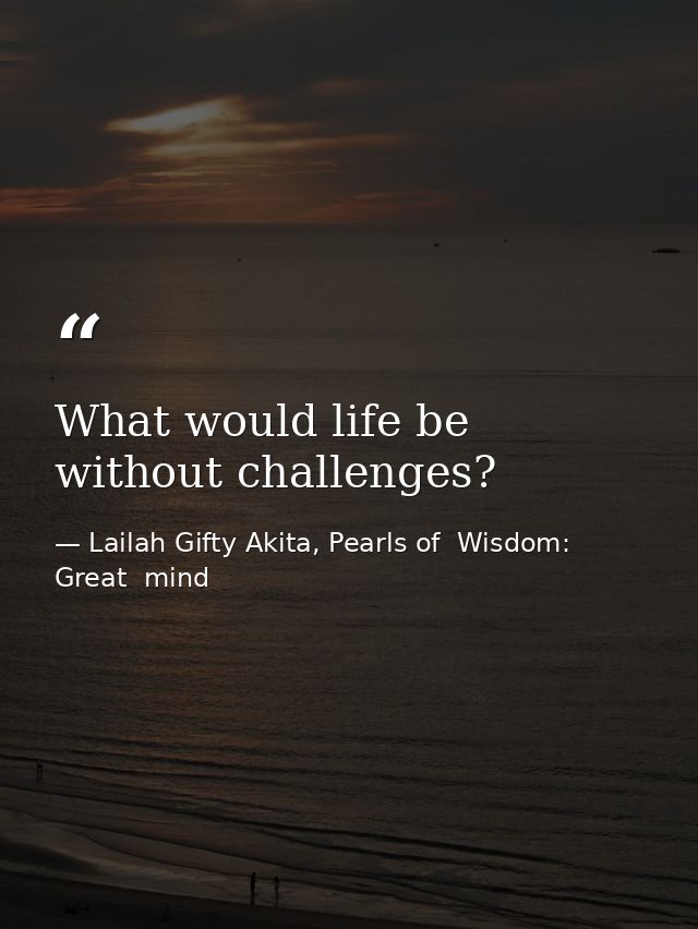 What would life be without challenges? — Lailah Gifty Akita, Pearls of  Wisdom: Great  mind