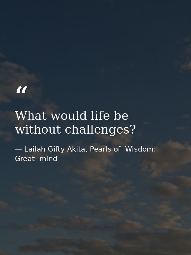 What would life be without challenges? — Lailah Gifty Akita, Pearls of  Wisdom: Great  mind