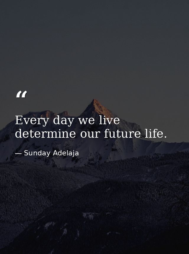 Every day we live determine our future life. — Sunday Adelaja
