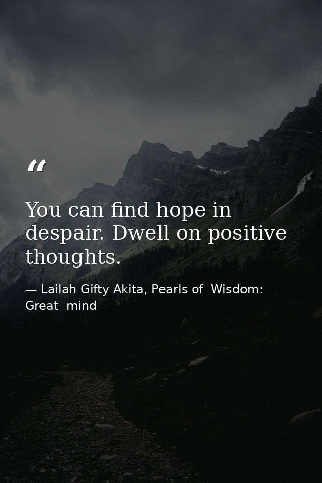 You can find hope in despair. Dwell on positive thoughts. — Lailah Gifty Akita, Pearls of  Wisdom: Great  mind