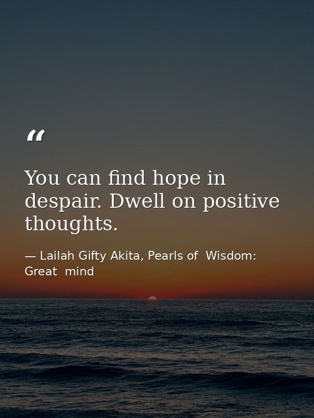 You can find hope in despair. Dwell on positive thoughts. — Lailah Gifty Akita, Pearls of  Wisdom: Great  mind