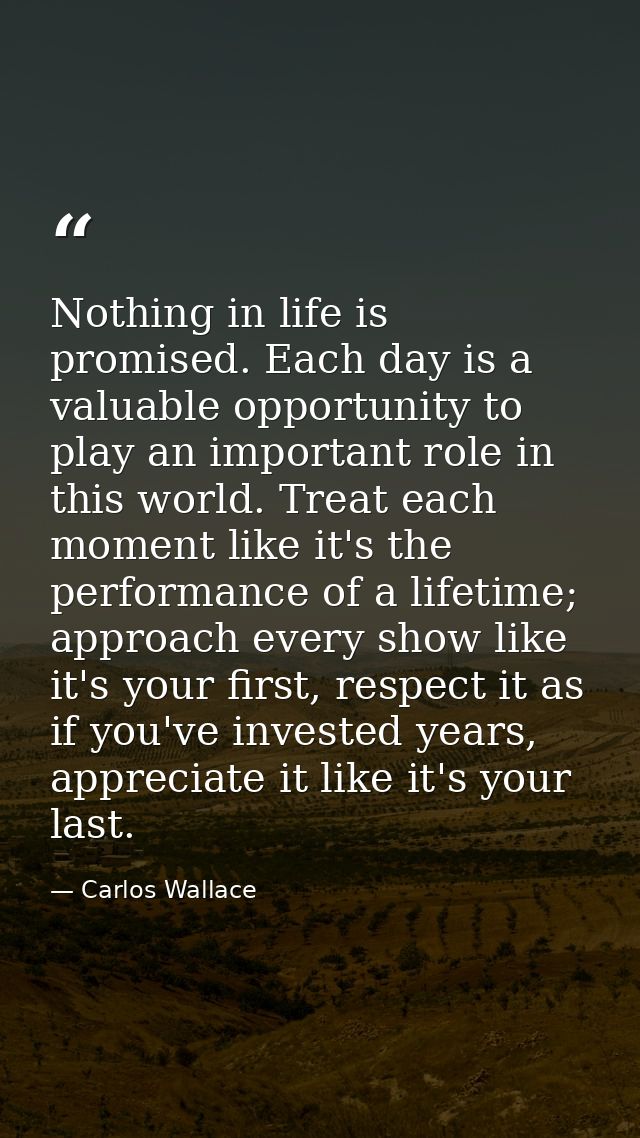 Nothing in life is promised. Each day is a valuable opportunity to play an important role in this world. Treat each mome — Carlos Wallace