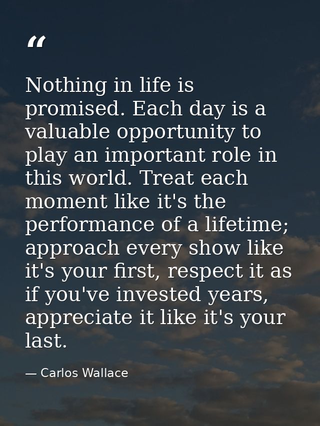 Nothing in life is promised. Each day is a valuable opportunity to play an important role in this world. Treat each mome — Carlos Wallace