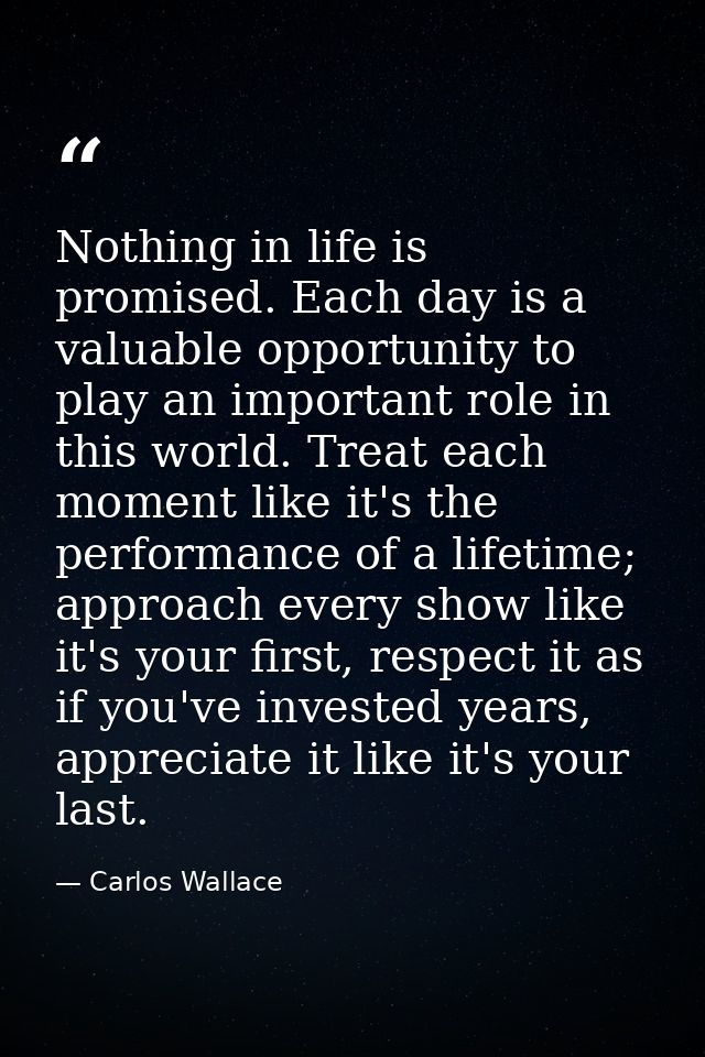 Nothing in life is promised. Each day is a valuable opportunity to play an important role in this world. Treat each mome — Carlos Wallace