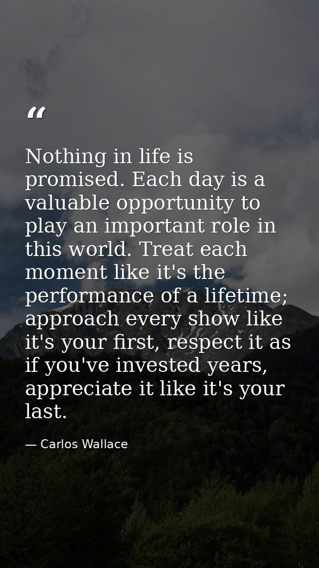 Nothing in life is promised. Each day is a valuable opportunity to play an important role in this world. Treat each mome — Carlos Wallace