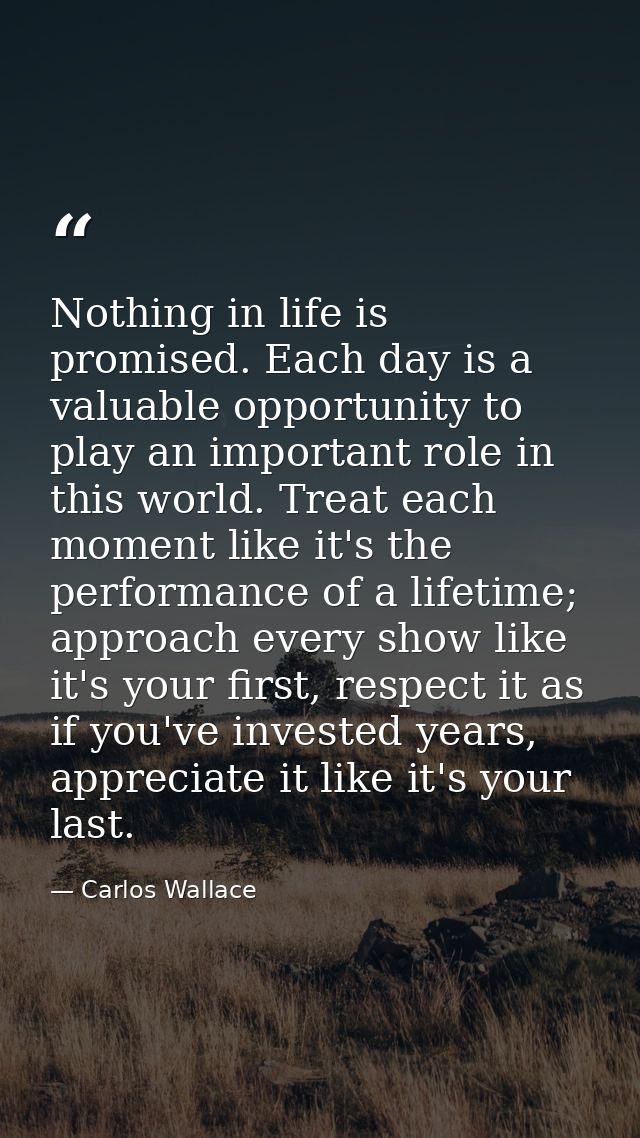 Nothing in life is promised. Each day is a valuable opportunity to play an important role in this world. Treat each mome — Carlos Wallace