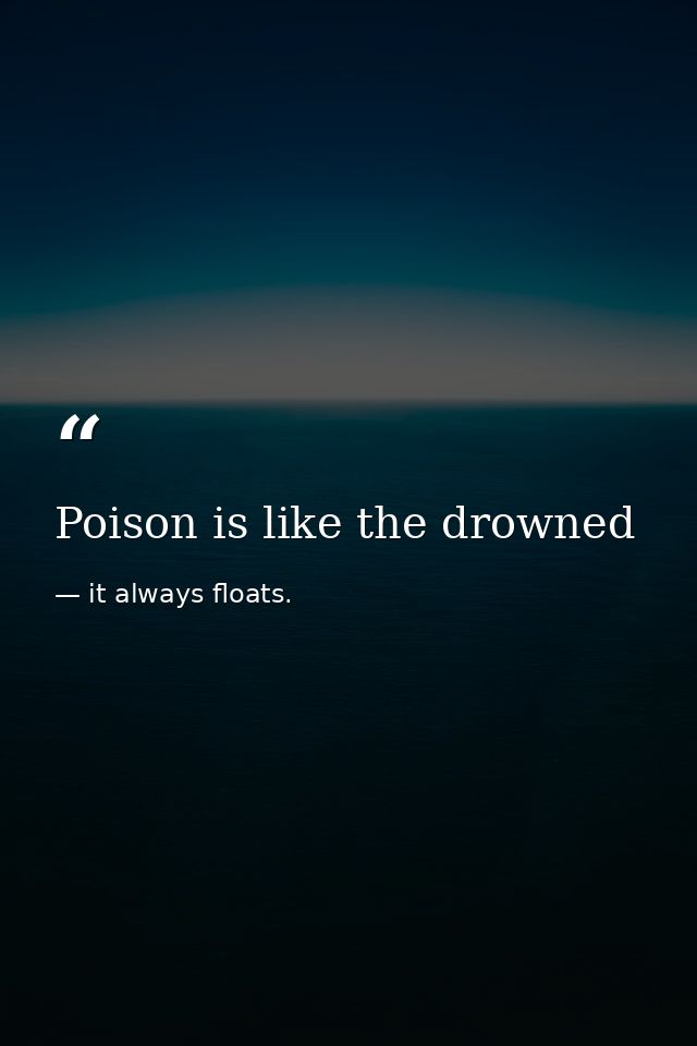 Poison is like the drowned — it always floats.