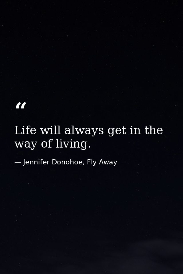 Life will always get in the way of living. — Jennifer Donohoe, Fly Away