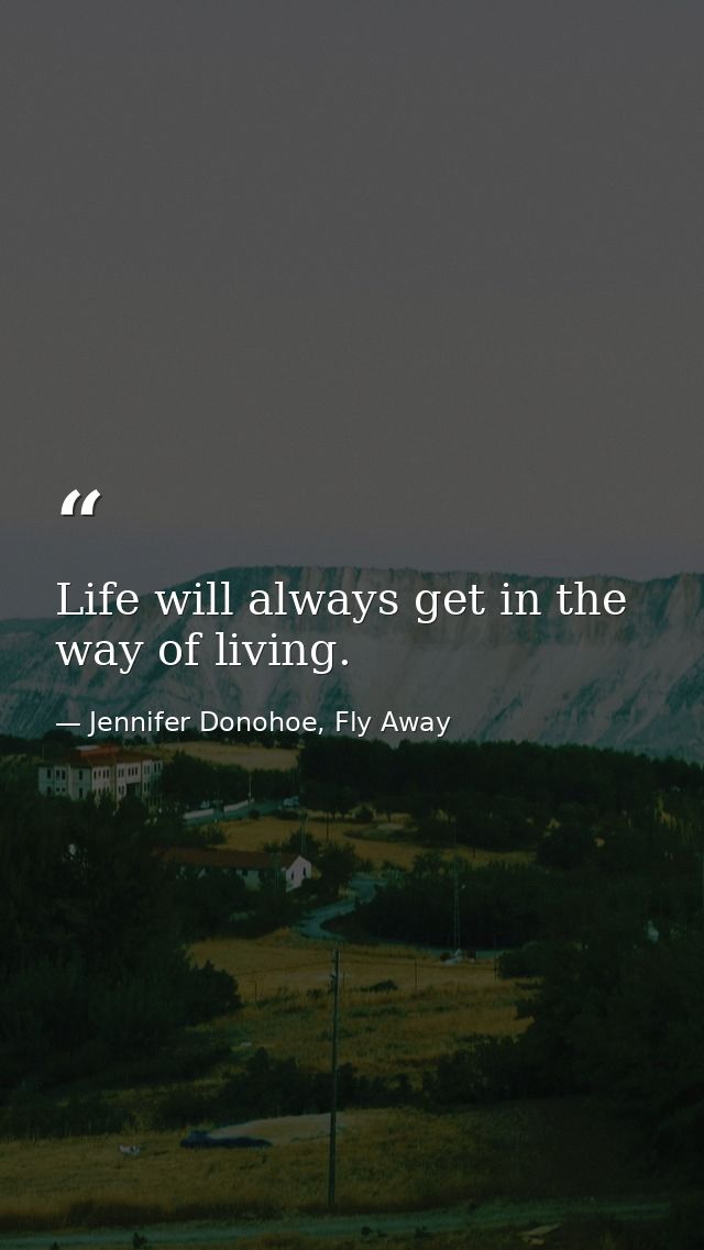 Life will always get in the way of living. — Jennifer Donohoe, Fly Away