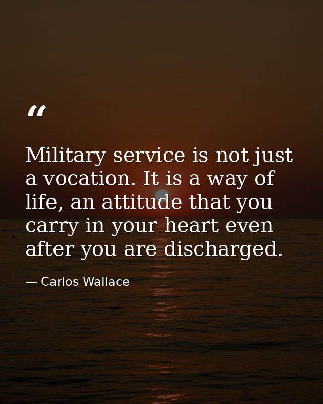 Military service is not just a vocation. It is a way of life, an attitude that you carry in your heart even after you ar — Carlos Wallace