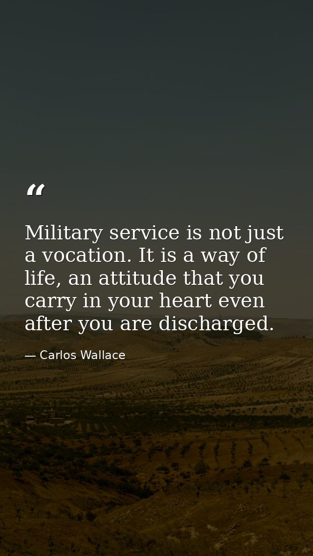 Military service is not just a vocation. It is a way of life, an attitude that you carry in your heart even after you ar — Carlos Wallace