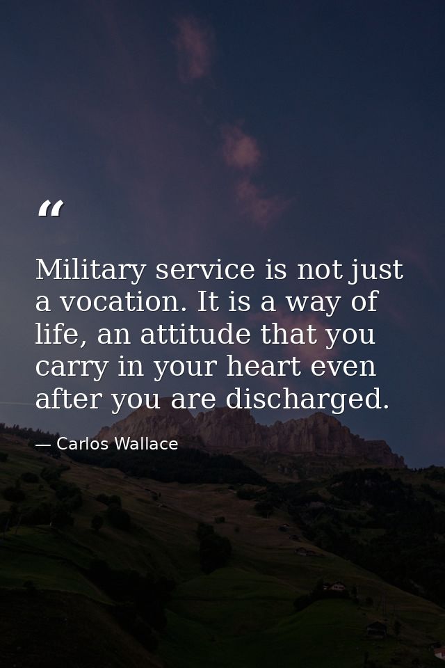 Military service is not just a vocation. It is a way of life, an attitude that you carry in your heart even after you ar — Carlos Wallace