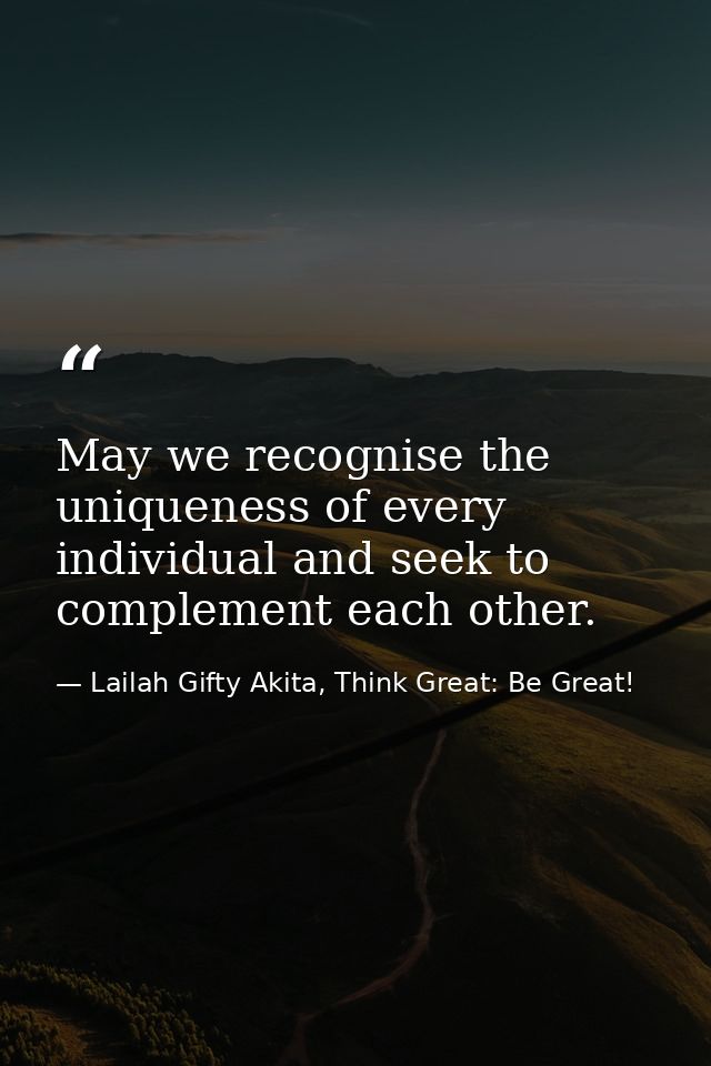 May we recognise the uniqueness of every individual and seek to complement each other. — Lailah Gifty Akita, Think Great: Be Great!