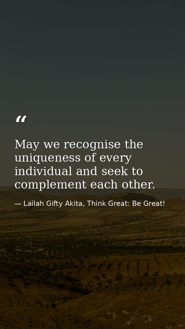 May we recognise the uniqueness of every individual and seek to complement each other. — Lailah Gifty Akita, Think Great: Be Great!