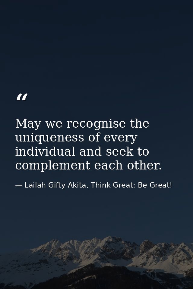 May we recognise the uniqueness of every individual and seek to complement each other. — Lailah Gifty Akita, Think Great: Be Great!