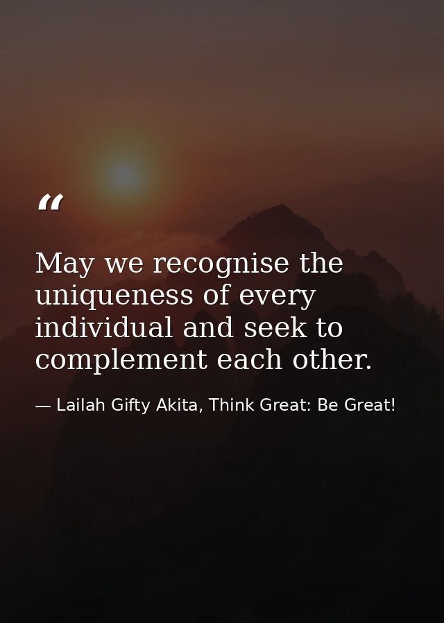 May we recognise the uniqueness of every individual and seek to complement each other. — Lailah Gifty Akita, Think Great: Be Great!