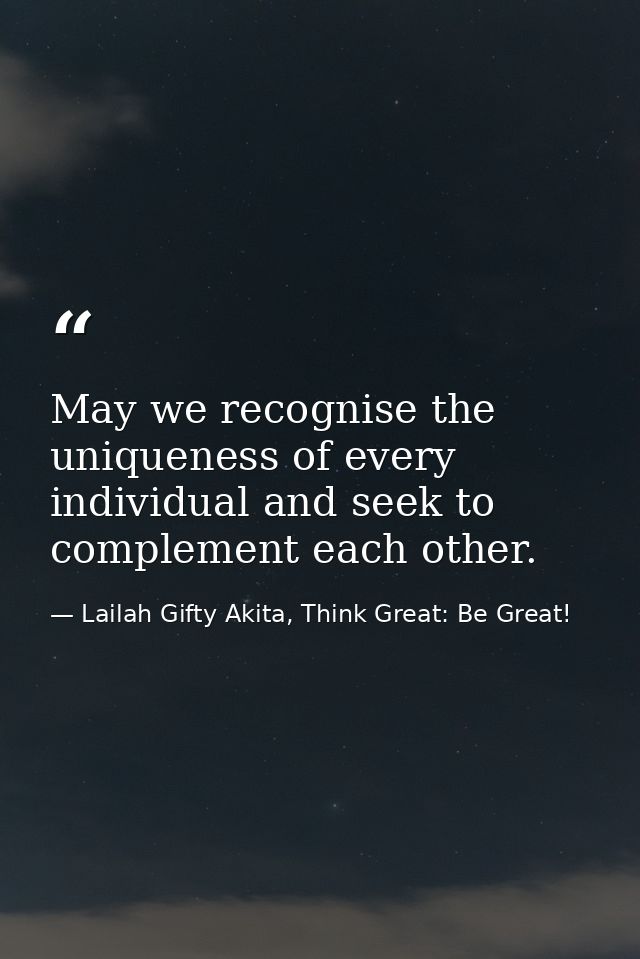 May we recognise the uniqueness of every individual and seek to complement each other. — Lailah Gifty Akita, Think Great: Be Great!