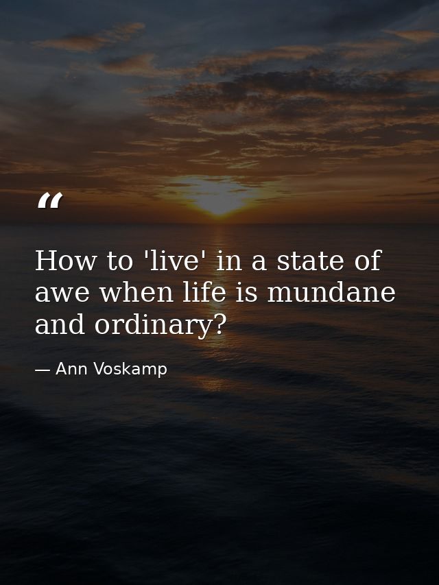 How to 'live' in a state of awe when life is mundane and ordinary? — Ann Voskamp