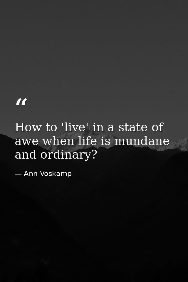 How to 'live' in a state of awe when life is mundane and ordinary? — Ann Voskamp