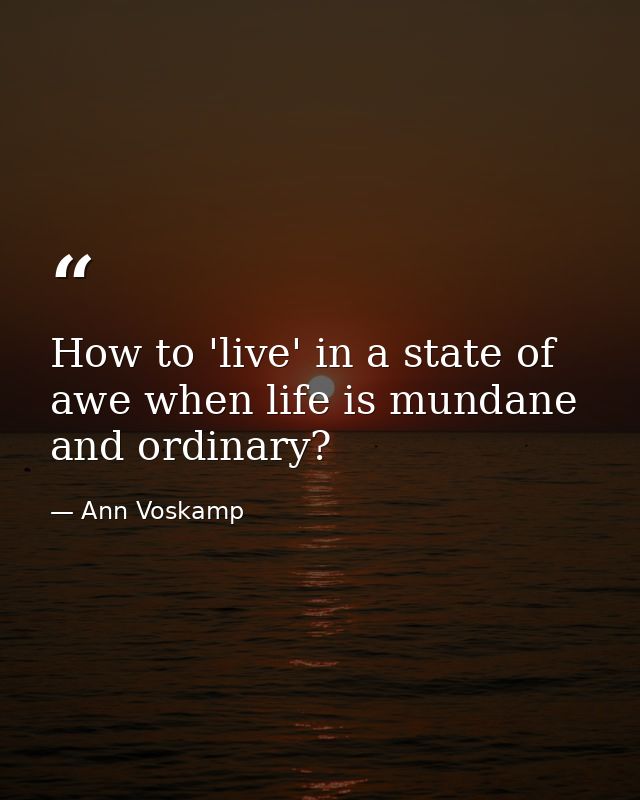 How to 'live' in a state of awe when life is mundane and ordinary? — Ann Voskamp