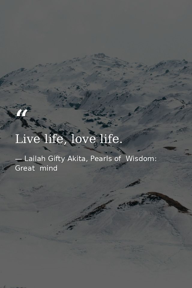 Live life, love life. — Lailah Gifty Akita, Pearls of  Wisdom: Great  mind