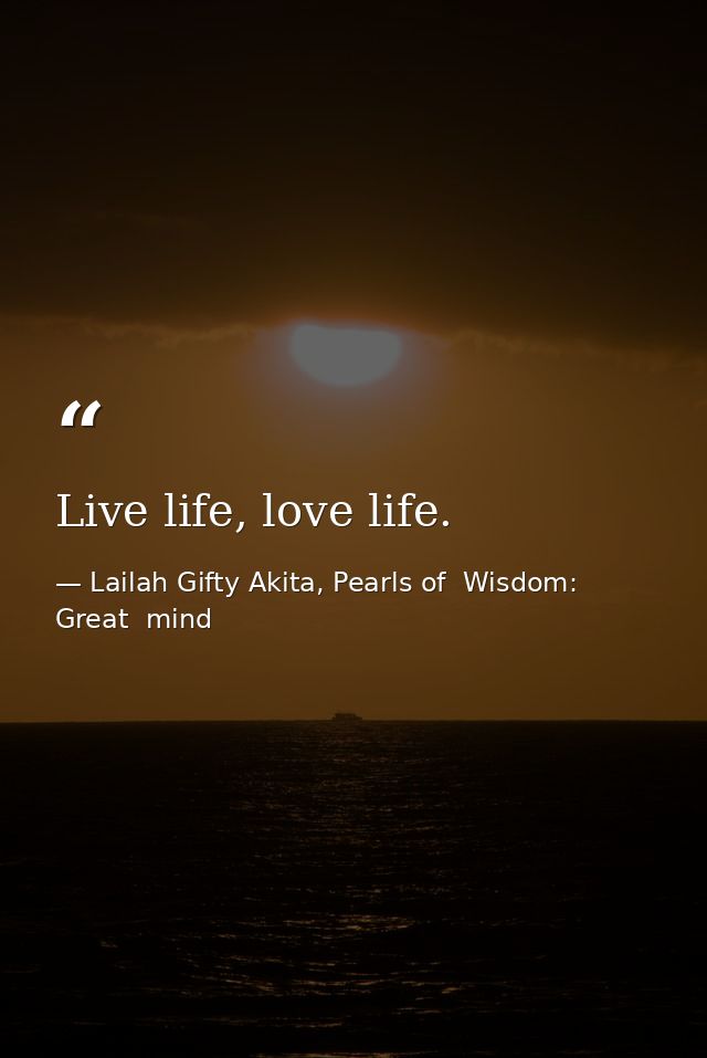 Live life, love life. — Lailah Gifty Akita, Pearls of  Wisdom: Great  mind