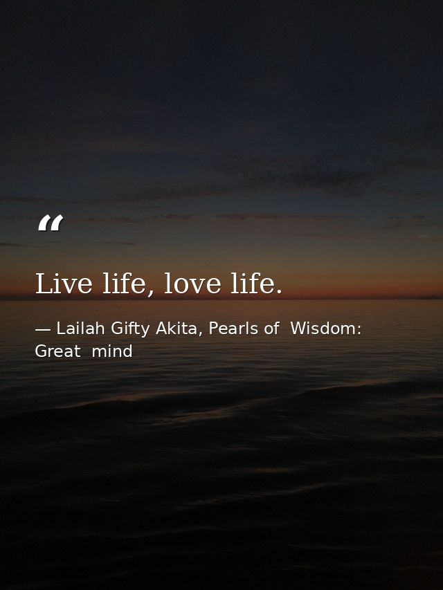 Live life, love life. — Lailah Gifty Akita, Pearls of  Wisdom: Great  mind