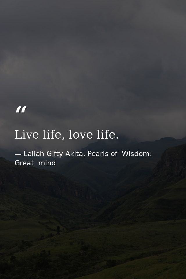 Live life, love life. — Lailah Gifty Akita, Pearls of  Wisdom: Great  mind