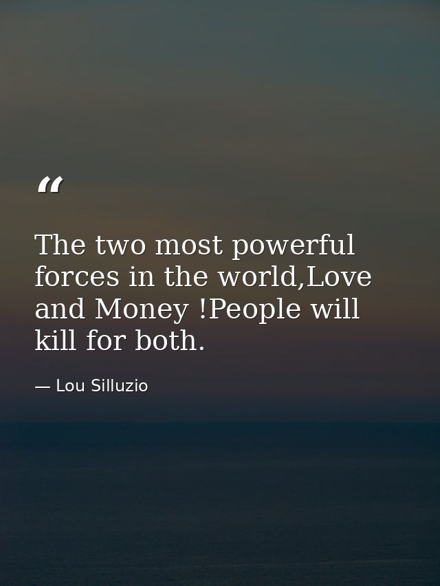 The two most powerful forces in the world,Love and Money !People will kill for both. — Lou Silluzio