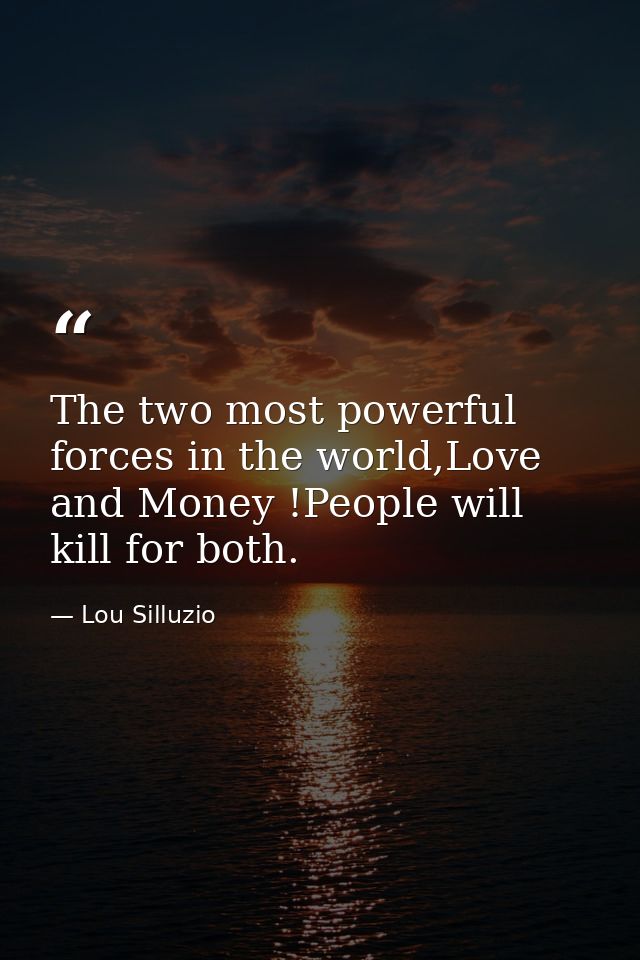 The two most powerful forces in the world,Love and Money !People will kill for both. — Lou Silluzio