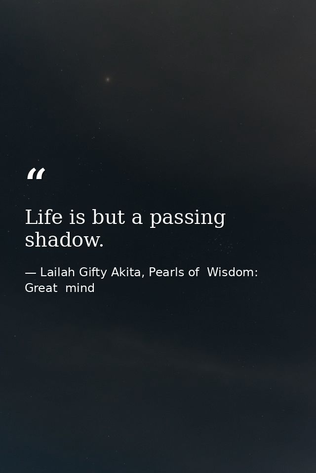 Life is but a passing shadow. — Lailah Gifty Akita, Pearls of  Wisdom: Great  mind