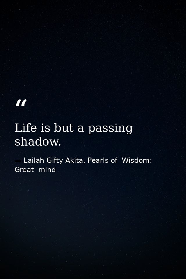 Life is but a passing shadow. — Lailah Gifty Akita, Pearls of  Wisdom: Great  mind