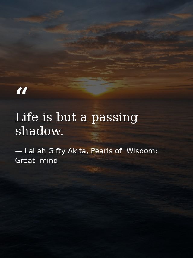 Life is but a passing shadow. — Lailah Gifty Akita, Pearls of  Wisdom: Great  mind