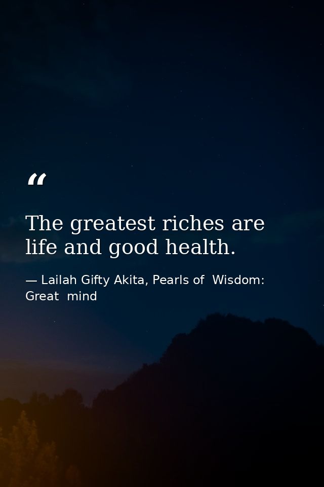 The greatest riches are life and good health. — Lailah Gifty Akita, Pearls of  Wisdom: Great  mind