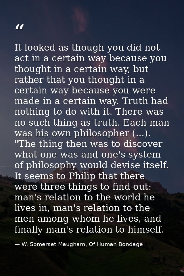 It looked as though you did not act in a certain way because you thought in a certain way, but rather that you thought i — W. Somerset Maugham, Of Human Bondage