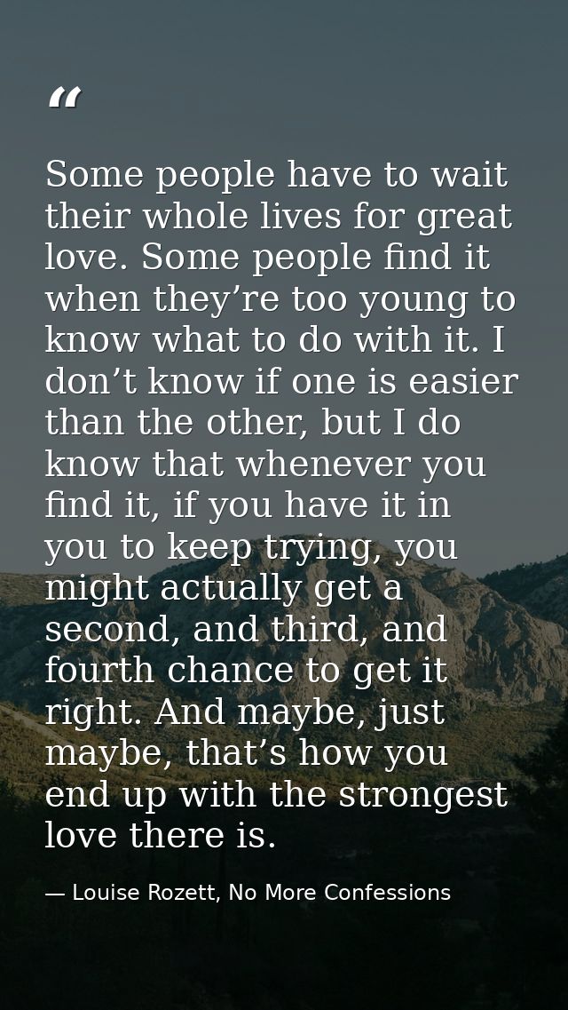 Some people have to wait their whole lives for great love. Some people find it when they’re too young to know what to do — Louise Rozett, No More Confessions