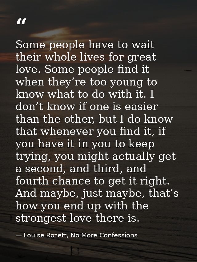 Some people have to wait their whole lives for great love. Some people find it when they’re too young to know what to do — Louise Rozett, No More Confessions